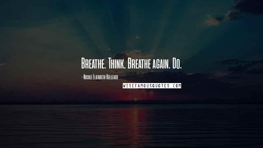 Nicole Elizabeth Kelleher Quotes: Breathe. Think. Breathe again. Do.