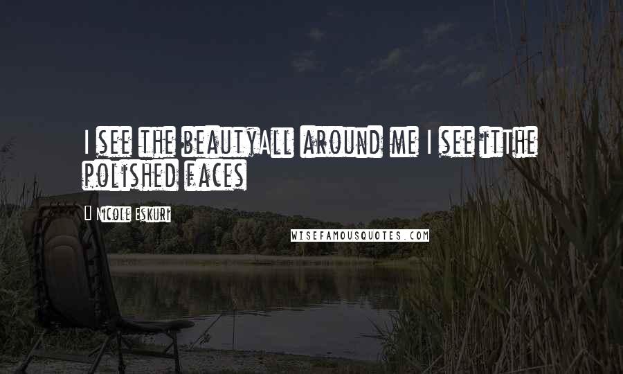 Nicole Eskuri Quotes: I see the beautyAll around me I see itThe polished faces