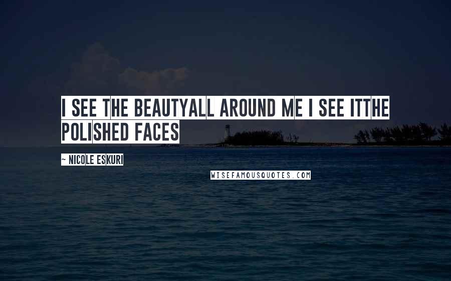 Nicole Eskuri Quotes: I see the beautyAll around me I see itThe polished faces