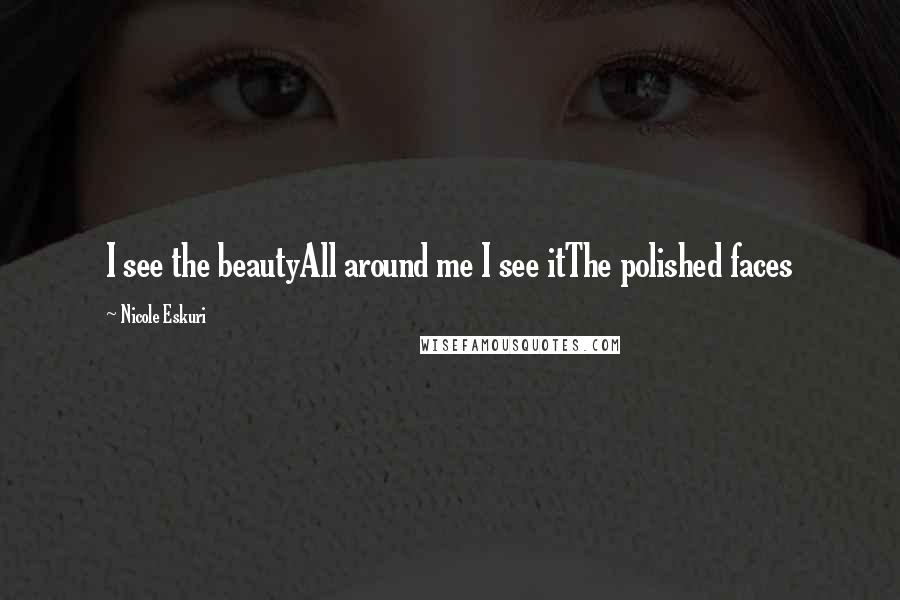 Nicole Eskuri Quotes: I see the beautyAll around me I see itThe polished faces