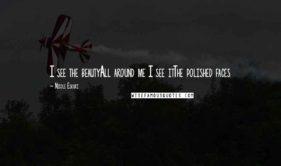 Nicole Eskuri Quotes: I see the beautyAll around me I see itThe polished faces
