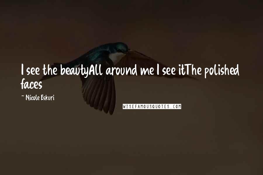Nicole Eskuri Quotes: I see the beautyAll around me I see itThe polished faces