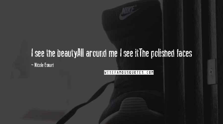 Nicole Eskuri Quotes: I see the beautyAll around me I see itThe polished faces