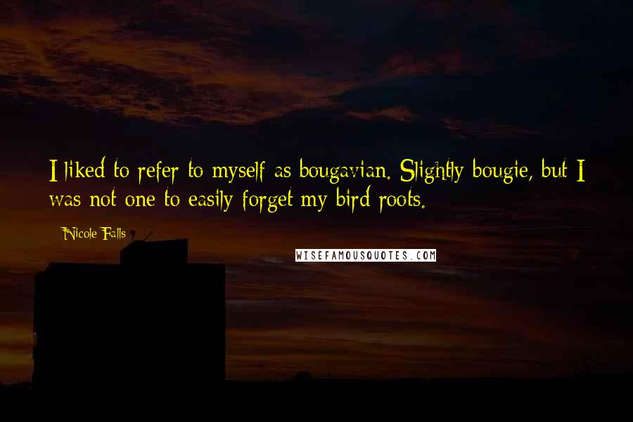 Nicole Falls Quotes: I liked to refer to myself as bougavian. Slightly bougie, but I was not one to easily forget my bird roots.
