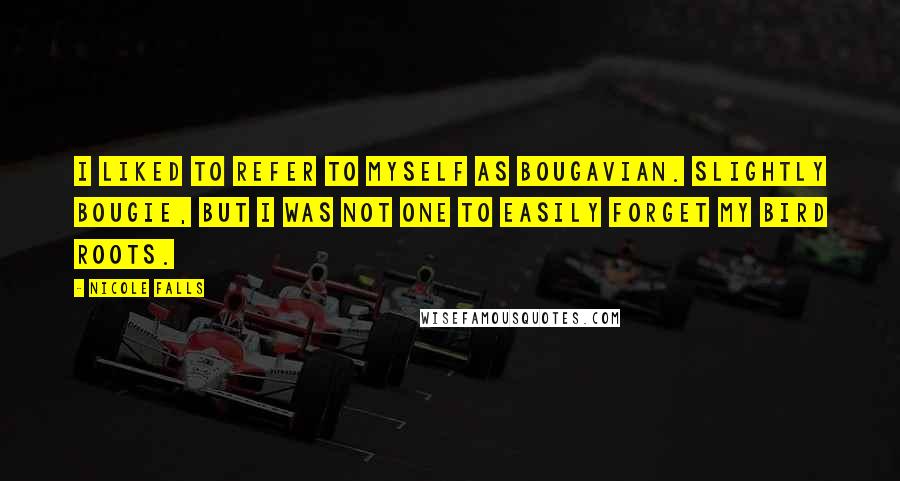Nicole Falls Quotes: I liked to refer to myself as bougavian. Slightly bougie, but I was not one to easily forget my bird roots.