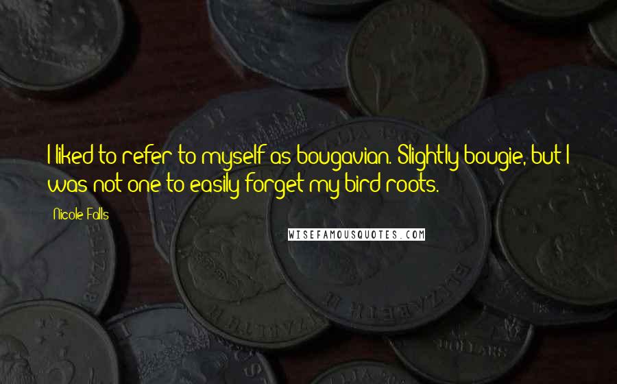 Nicole Falls Quotes: I liked to refer to myself as bougavian. Slightly bougie, but I was not one to easily forget my bird roots.