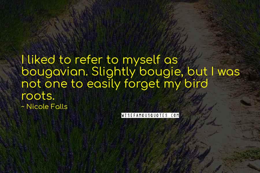 Nicole Falls Quotes: I liked to refer to myself as bougavian. Slightly bougie, but I was not one to easily forget my bird roots.
