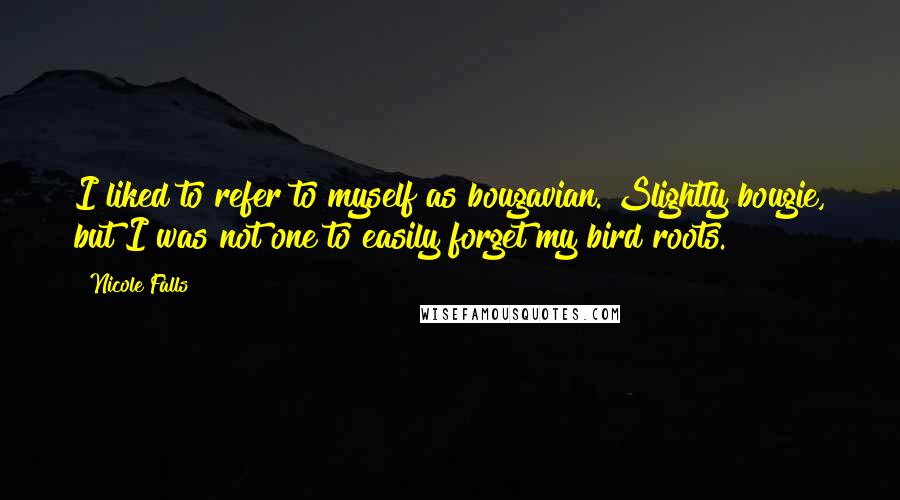 Nicole Falls Quotes: I liked to refer to myself as bougavian. Slightly bougie, but I was not one to easily forget my bird roots.
