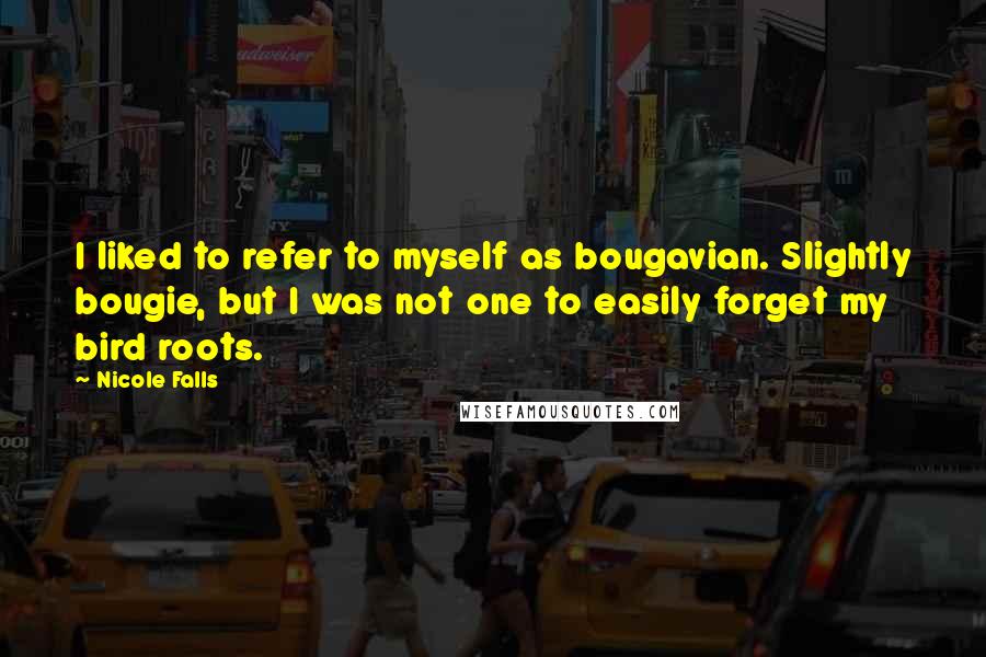 Nicole Falls Quotes: I liked to refer to myself as bougavian. Slightly bougie, but I was not one to easily forget my bird roots.