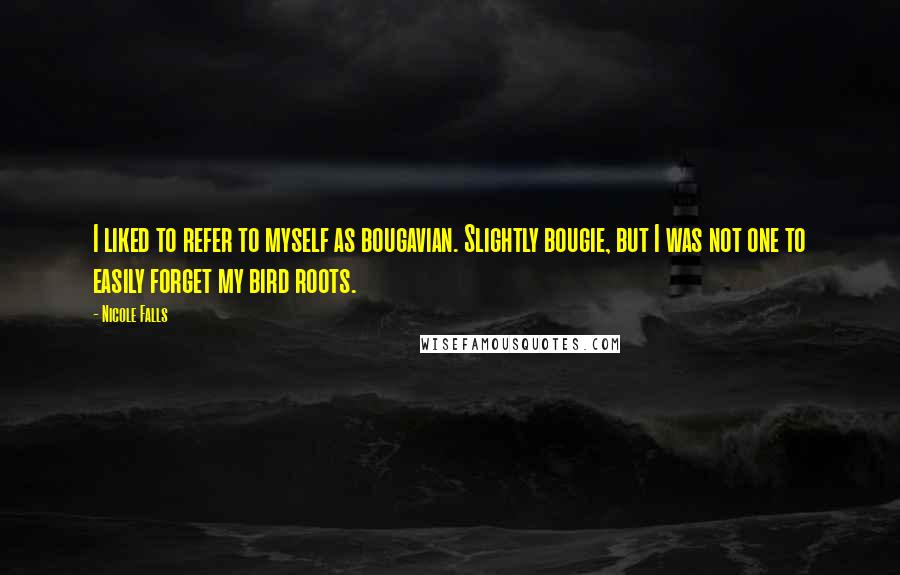 Nicole Falls Quotes: I liked to refer to myself as bougavian. Slightly bougie, but I was not one to easily forget my bird roots.