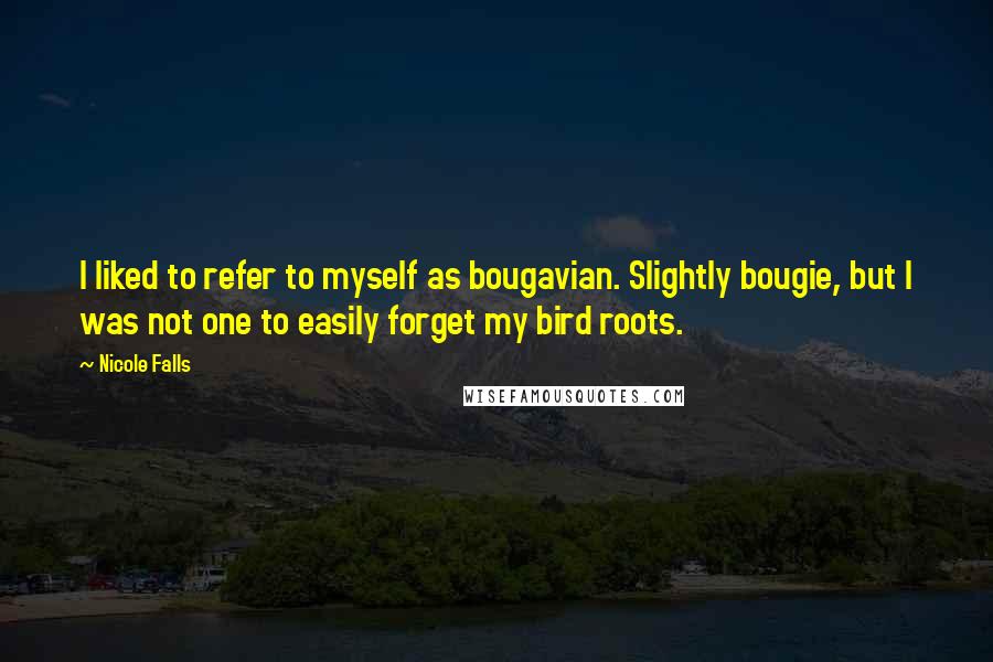 Nicole Falls Quotes: I liked to refer to myself as bougavian. Slightly bougie, but I was not one to easily forget my bird roots.
