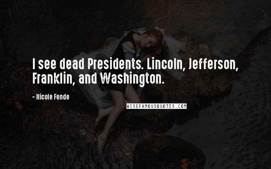 Nicole Fende Quotes: I see dead Presidents. Lincoln, Jefferson, Franklin, and Washington.