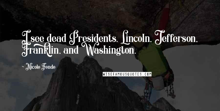 Nicole Fende Quotes: I see dead Presidents. Lincoln, Jefferson, Franklin, and Washington.