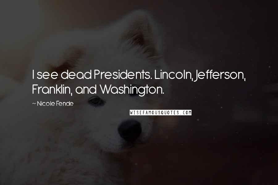 Nicole Fende Quotes: I see dead Presidents. Lincoln, Jefferson, Franklin, and Washington.