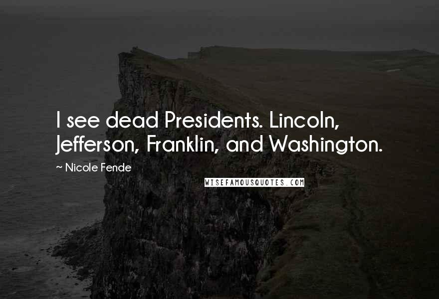 Nicole Fende Quotes: I see dead Presidents. Lincoln, Jefferson, Franklin, and Washington.