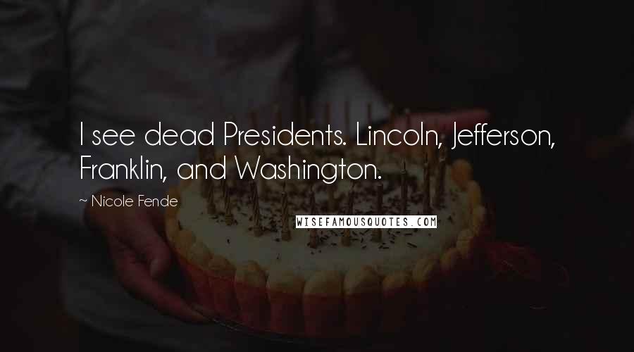 Nicole Fende Quotes: I see dead Presidents. Lincoln, Jefferson, Franklin, and Washington.