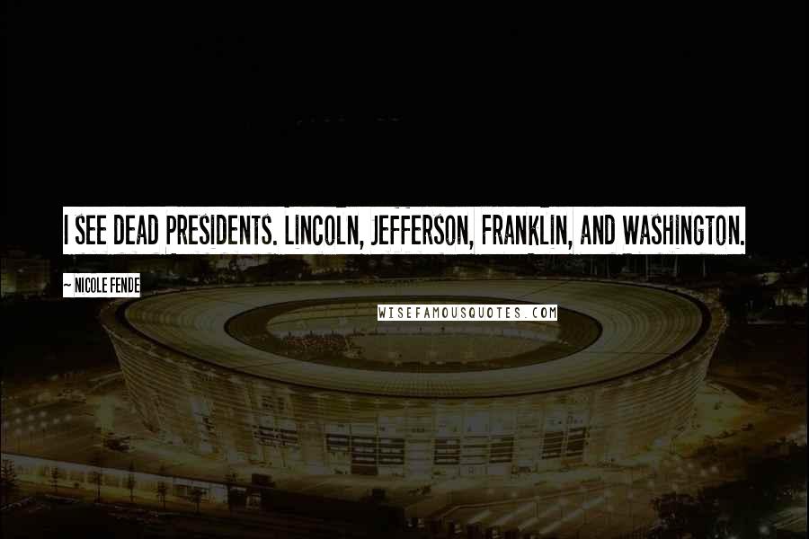 Nicole Fende Quotes: I see dead Presidents. Lincoln, Jefferson, Franklin, and Washington.