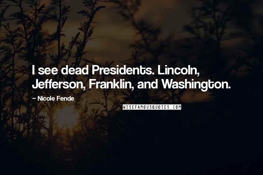 Nicole Fende Quotes: I see dead Presidents. Lincoln, Jefferson, Franklin, and Washington.