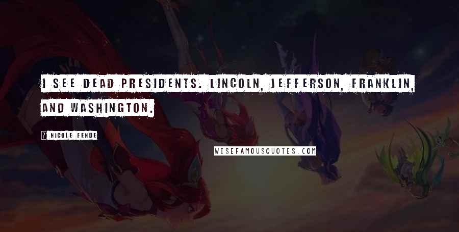 Nicole Fende Quotes: I see dead Presidents. Lincoln, Jefferson, Franklin, and Washington.