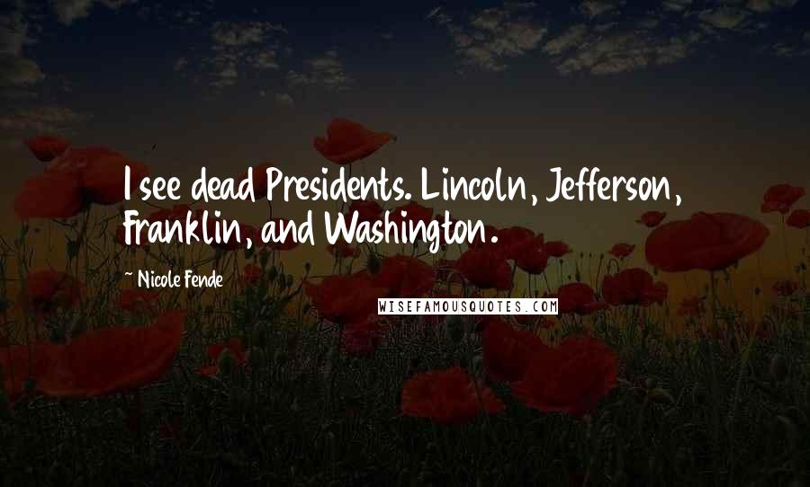 Nicole Fende Quotes: I see dead Presidents. Lincoln, Jefferson, Franklin, and Washington.