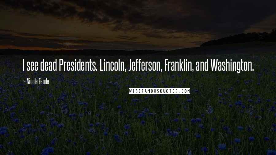 Nicole Fende Quotes: I see dead Presidents. Lincoln, Jefferson, Franklin, and Washington.