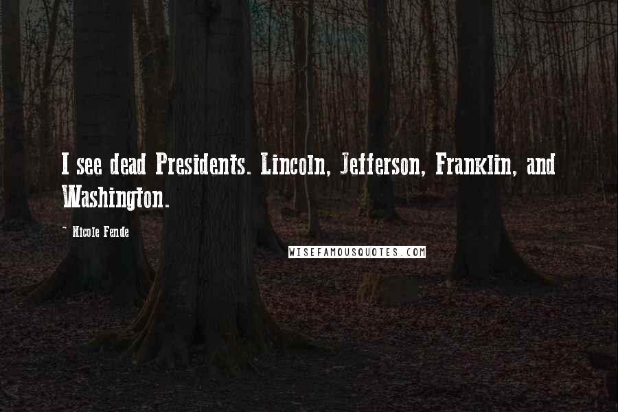 Nicole Fende Quotes: I see dead Presidents. Lincoln, Jefferson, Franklin, and Washington.