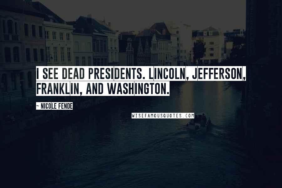 Nicole Fende Quotes: I see dead Presidents. Lincoln, Jefferson, Franklin, and Washington.