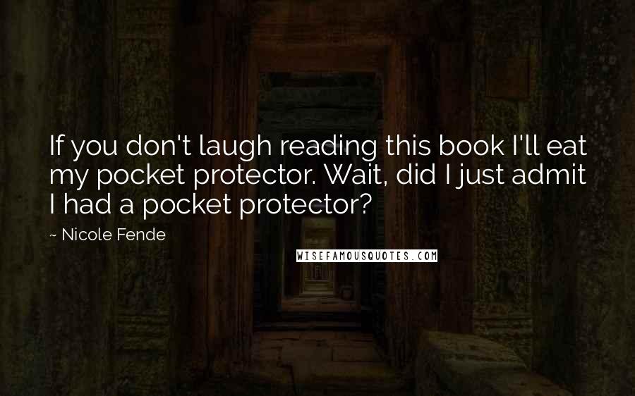 Nicole Fende Quotes: If you don't laugh reading this book I'll eat my pocket protector. Wait, did I just admit I had a pocket protector?