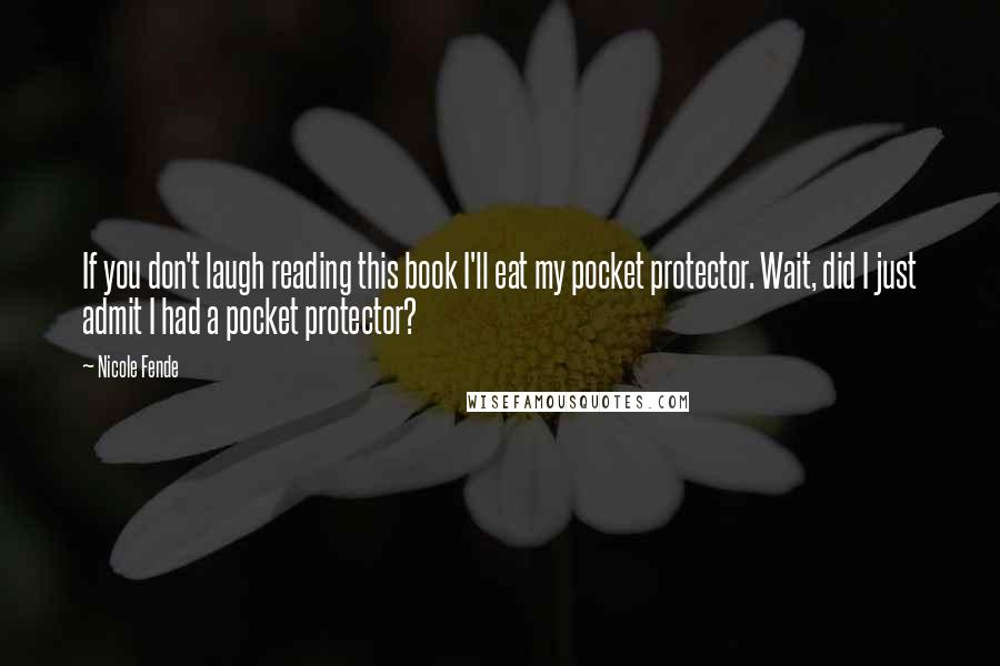 Nicole Fende Quotes: If you don't laugh reading this book I'll eat my pocket protector. Wait, did I just admit I had a pocket protector?