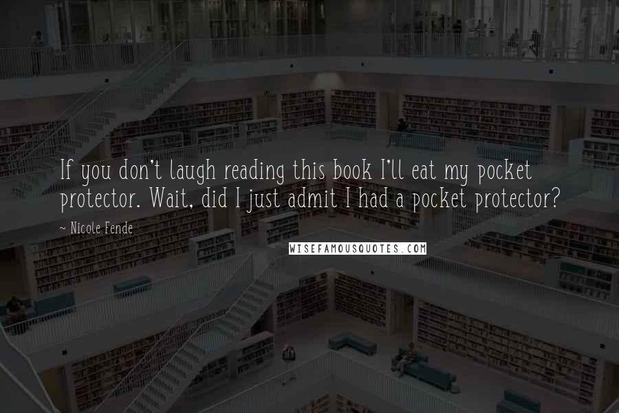 Nicole Fende Quotes: If you don't laugh reading this book I'll eat my pocket protector. Wait, did I just admit I had a pocket protector?