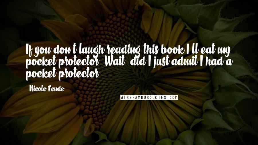 Nicole Fende Quotes: If you don't laugh reading this book I'll eat my pocket protector. Wait, did I just admit I had a pocket protector?