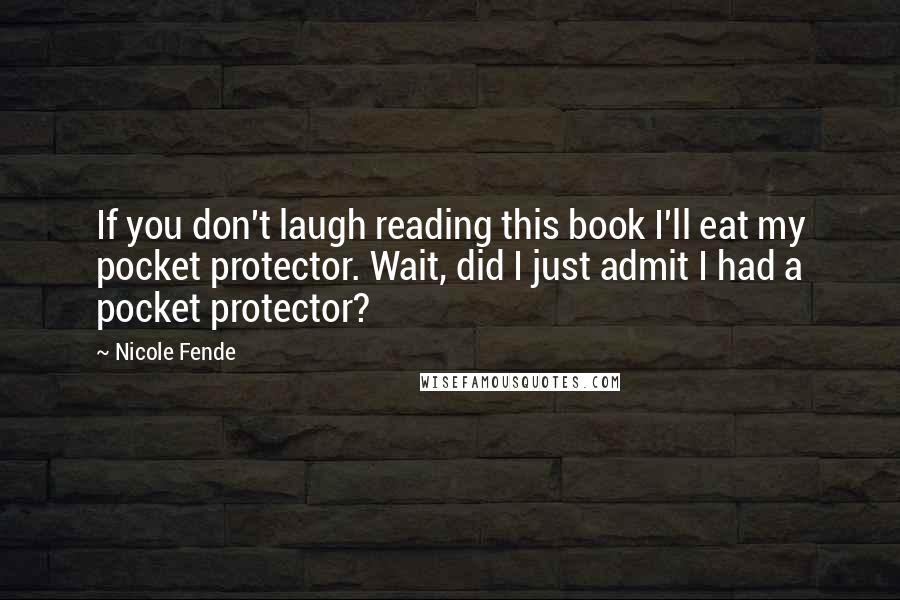 Nicole Fende Quotes: If you don't laugh reading this book I'll eat my pocket protector. Wait, did I just admit I had a pocket protector?