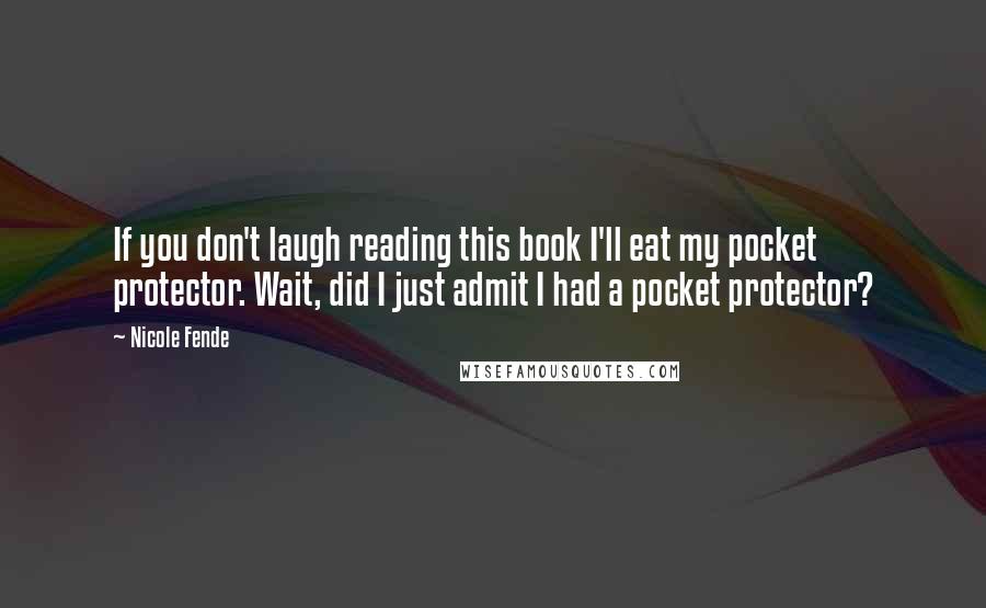 Nicole Fende Quotes: If you don't laugh reading this book I'll eat my pocket protector. Wait, did I just admit I had a pocket protector?