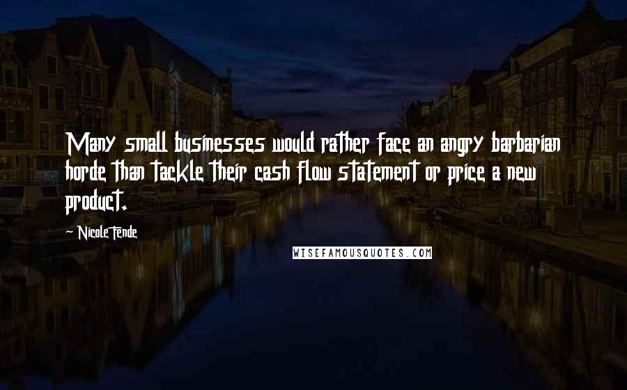 Nicole Fende Quotes: Many small businesses would rather face an angry barbarian horde than tackle their cash flow statement or price a new product.