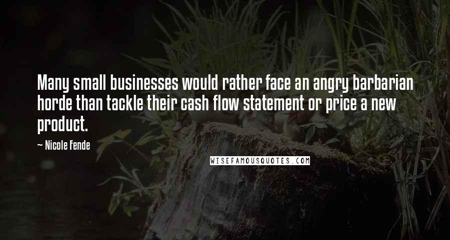 Nicole Fende Quotes: Many small businesses would rather face an angry barbarian horde than tackle their cash flow statement or price a new product.