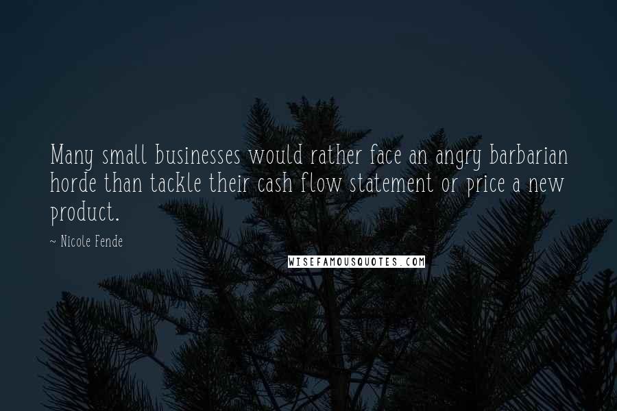 Nicole Fende Quotes: Many small businesses would rather face an angry barbarian horde than tackle their cash flow statement or price a new product.