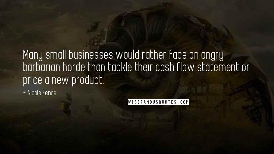 Nicole Fende Quotes: Many small businesses would rather face an angry barbarian horde than tackle their cash flow statement or price a new product.
