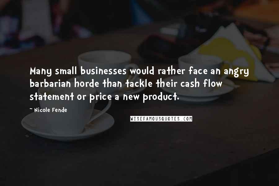 Nicole Fende Quotes: Many small businesses would rather face an angry barbarian horde than tackle their cash flow statement or price a new product.