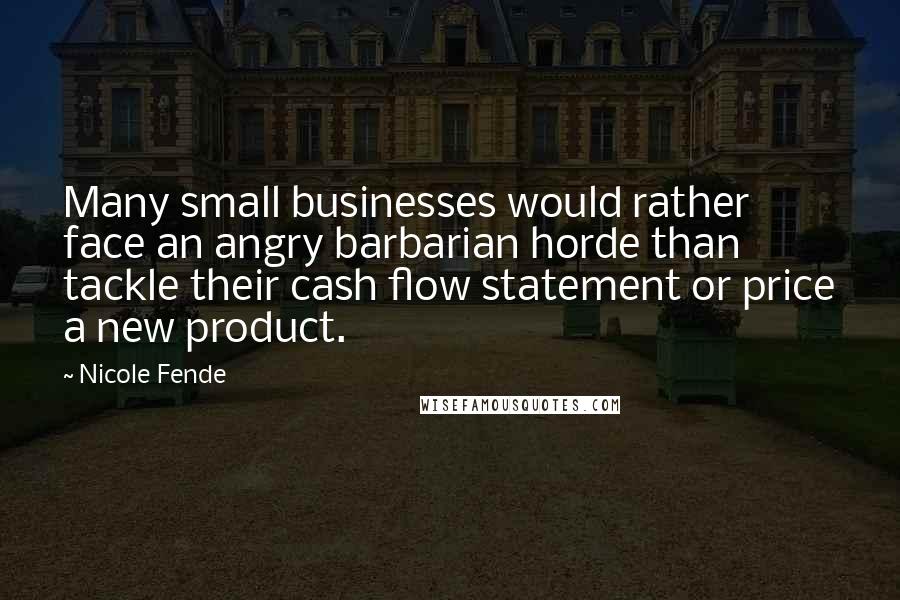 Nicole Fende Quotes: Many small businesses would rather face an angry barbarian horde than tackle their cash flow statement or price a new product.