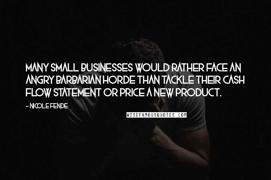 Nicole Fende Quotes: Many small businesses would rather face an angry barbarian horde than tackle their cash flow statement or price a new product.