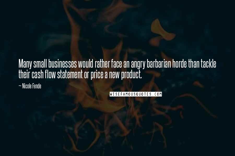 Nicole Fende Quotes: Many small businesses would rather face an angry barbarian horde than tackle their cash flow statement or price a new product.