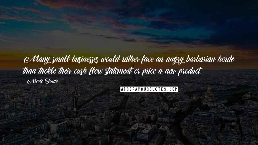 Nicole Fende Quotes: Many small businesses would rather face an angry barbarian horde than tackle their cash flow statement or price a new product.