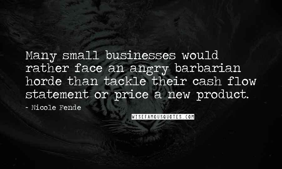 Nicole Fende Quotes: Many small businesses would rather face an angry barbarian horde than tackle their cash flow statement or price a new product.