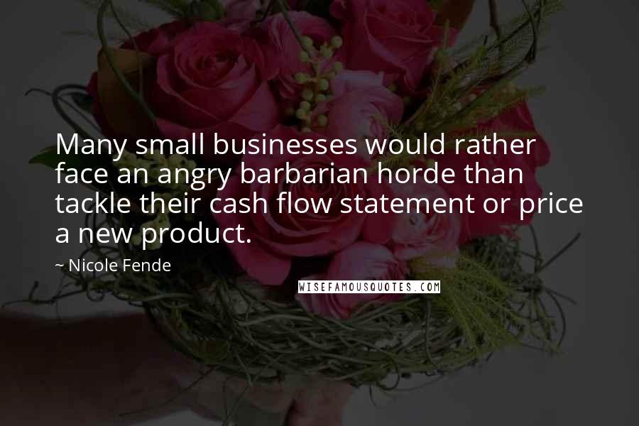 Nicole Fende Quotes: Many small businesses would rather face an angry barbarian horde than tackle their cash flow statement or price a new product.