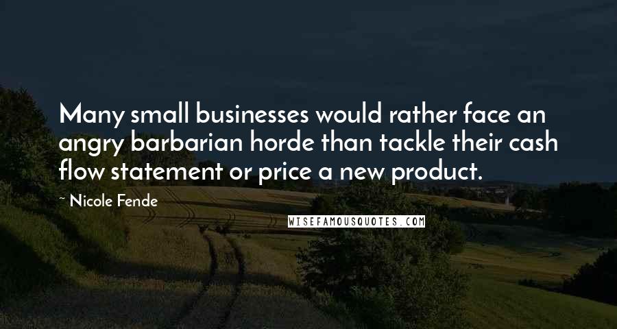 Nicole Fende Quotes: Many small businesses would rather face an angry barbarian horde than tackle their cash flow statement or price a new product.