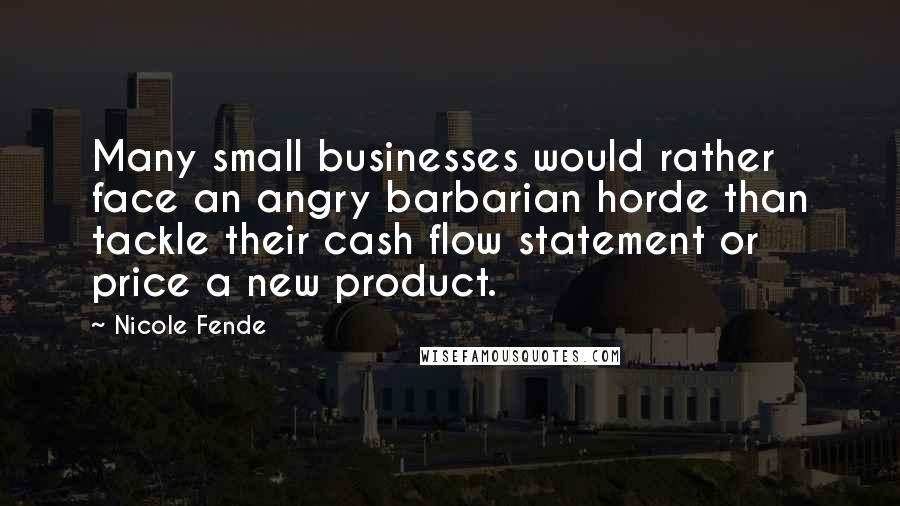 Nicole Fende Quotes: Many small businesses would rather face an angry barbarian horde than tackle their cash flow statement or price a new product.