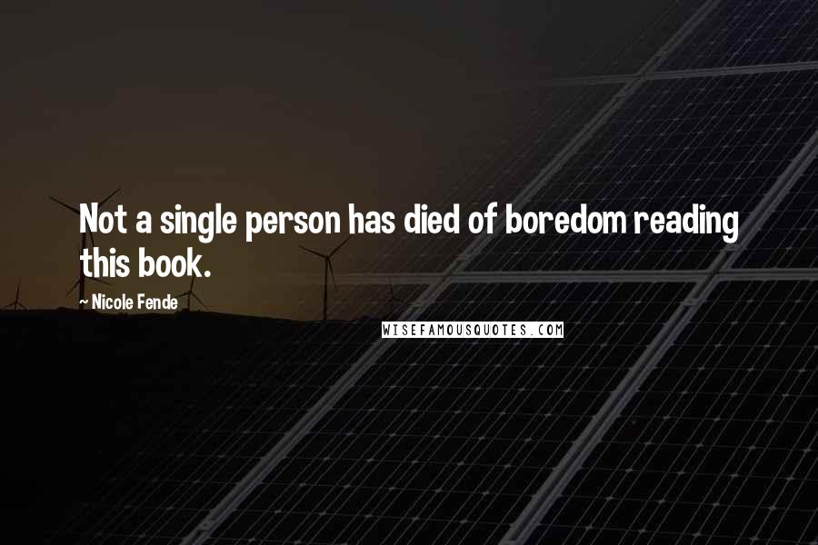 Nicole Fende Quotes: Not a single person has died of boredom reading this book.