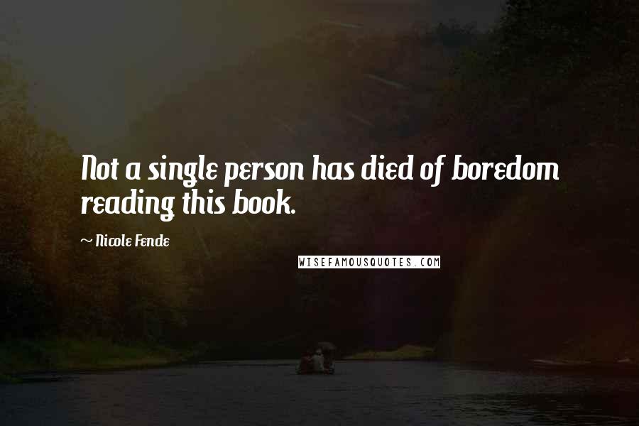 Nicole Fende Quotes: Not a single person has died of boredom reading this book.