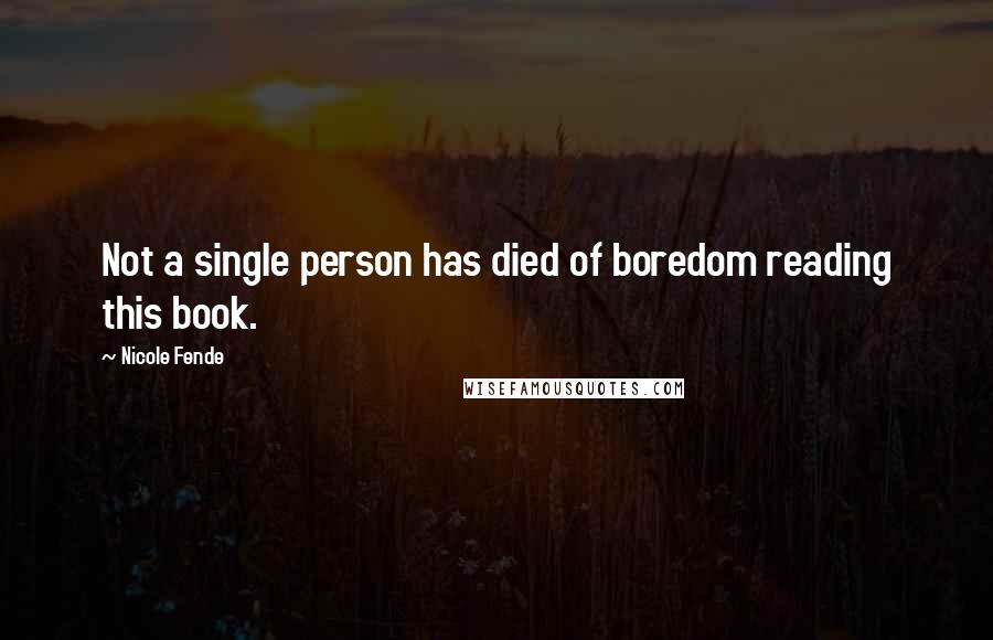 Nicole Fende Quotes: Not a single person has died of boredom reading this book.