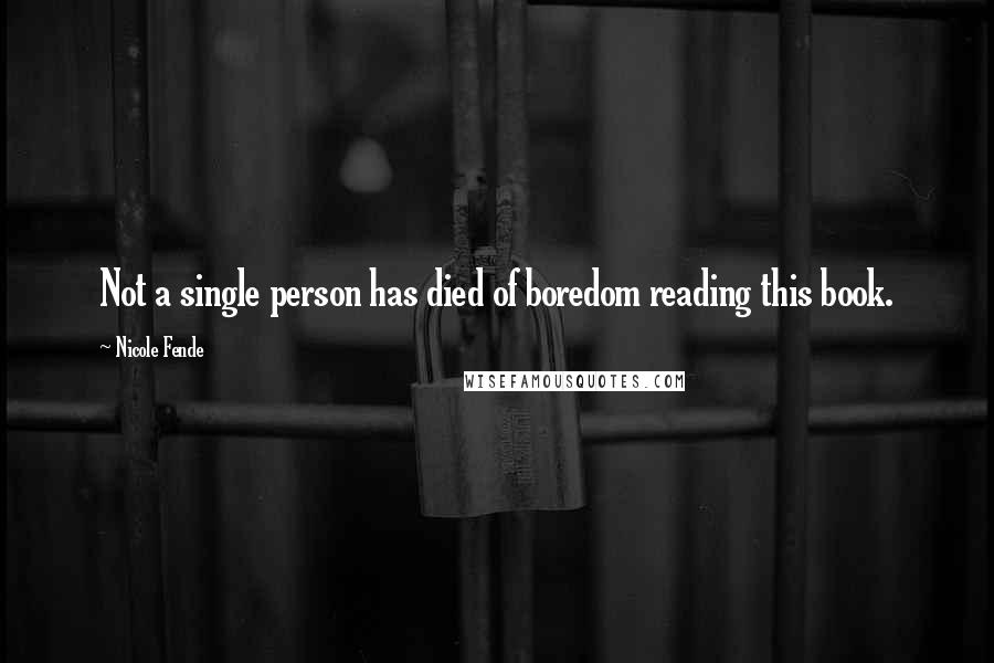 Nicole Fende Quotes: Not a single person has died of boredom reading this book.